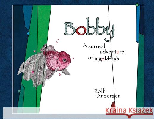 Bobby: A surreal adventure of a goldfish Rolf Andersen Rolf Andersen 9781953355003 Blue Press NY