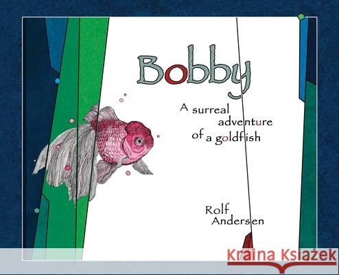 Bobby: A surreal adventure of a goldfish Rolf Andersen Rolf Andersen 9781953355010 Blue Press NY