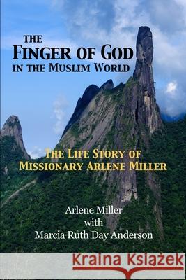 The Finger of God in the Muslim World: The Life Story of Missionary Arlene Miller Marcia Day Anderson Arlene Miller 9781953358004 Cherohala Press
