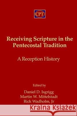 Receiving Scripture in the Pentecostal Tradition: A Reception History Martin W. Mittelstadt Rick, Jr. Wadholm Daniel D. Isgrigg 9781953358066 CPT Press