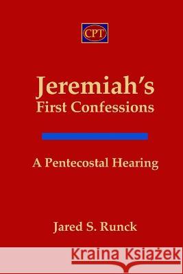 Jeremiah\'s First Confessions: A Pentecostal Hearing Jared S. Runck 9781953358196 CPT Press