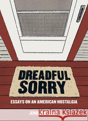 Dreadful Sorry: Essays on an American Nostalgia Niesslein, Jennifer 9781953368034 Belt Publishing