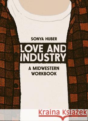 Love and Industry: A Midwestern Workbook Sonya Huber 9781953368584