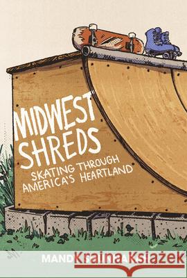 Midwest Shreds: Skating Through America's Heartland Mandy Shunnarah 9781953368713 Belt Publishing