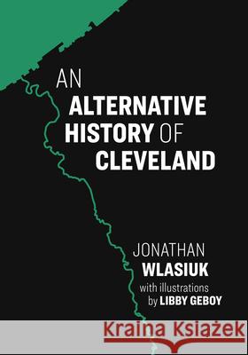 An Alternative History of Cleveland Jon Wlasiuk 9781953368799 Belt Publishing