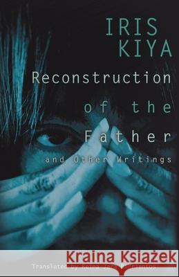 Reconstruction of the Father and Other Writings Iris Kiya Reina Jar Michael Ebmeyer 9781953377012 Dulzorada