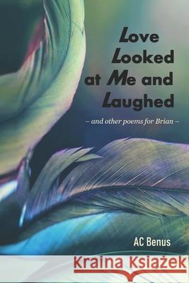 Love Looked at Me and Laughed: and other poems for Brian Ac Benus 9781953389220 AC Benus