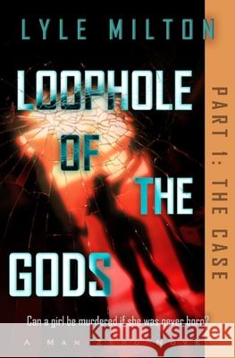 Loophole of the Gods, Part I: The Case Lyle Milton 9781953390035