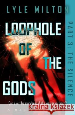 Loophole of the Gods, Part III: The Silence Lyle Milton 9781953390059