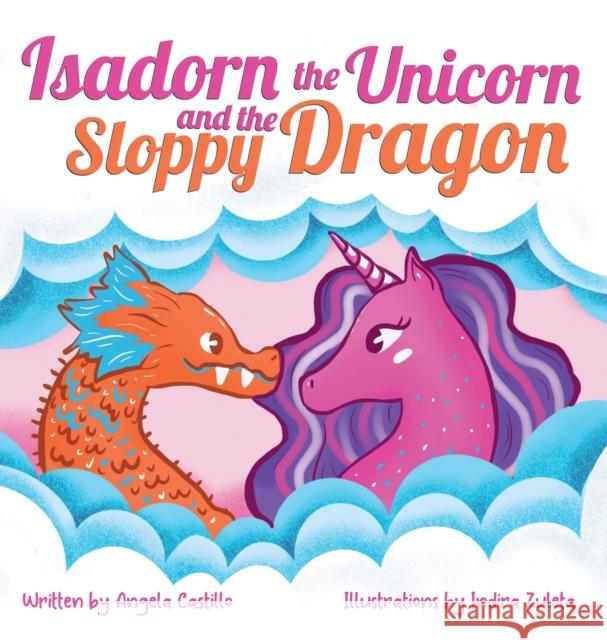 Isadorn the Unicorn and the Sloppy Dragon Angela Castillo Indira Zuleta 9781953419033