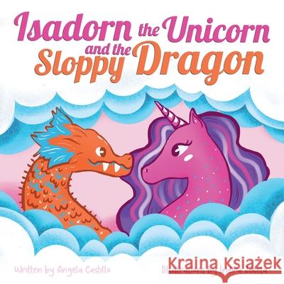 Isadorn the Unicorn and the Sloppy Dragon Angela Castillo Indira Zuleta 9781953419095