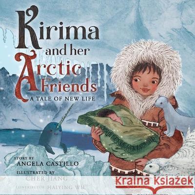 Kirima and her Arctic Friends: A Tale of New Life Angela Castillo Angela Castillo Haiying Wu 9781953419453 Angela Castillo