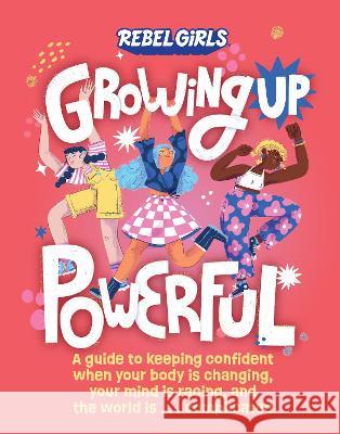Growing Up Powerful: A Guide to Keeping Confident When Your Body Is Changing, Your Mind Is Racing, and the World Is . . . Complicated Nona Willi Rebel Girls                              Caribay Marquina 9781953424730 Rebel Girls