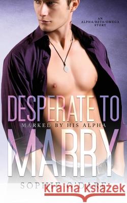 Desperate to Marry: An Alpha/Beta/Omega Story Lyn Forester, Sophie O'Dare 9781953437815 L&l Literary Services, LLC