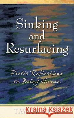 Sinking and Resurfacing: Poetic Reflections on Being Human Taylor Wray 9781953445124