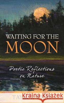 Waiting for the Moon: Poetic Reflections on Nature Martina E. Faulkner Taylor Wray 9781953445919