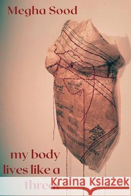 My Body Lives Like a Threat Megha Sood 9781953447524 Flowersong Press
