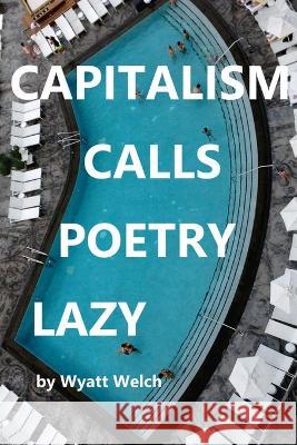 Capitalism Calls Poetry Lazy Wyatt Welch 9781953447586 Flowersong Press