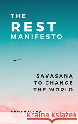 The Rest Manifesto: Savasana To Change The World Beth Bayley 9781953449054