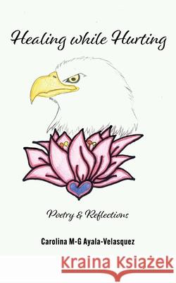 Healing while Hurting: Poetry & Reflections Carolina M-G Ayala Edgardo Daniel Velasquez 9781953449146 Tiny Book Course