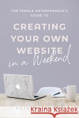 The Female Entrepreneur's Guide to Creating Your Own Website in a Weekend Ruthann Bowen 9781953449276 Tiny Book Course