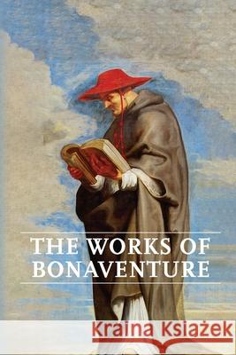 Works of Bonaventure: Journey of the Mind To God - The Triple Way, or, Love Enkindled - The Tree of Life - The Mystical Vine - On the Perfec Saint Bonaventure 9781953450128