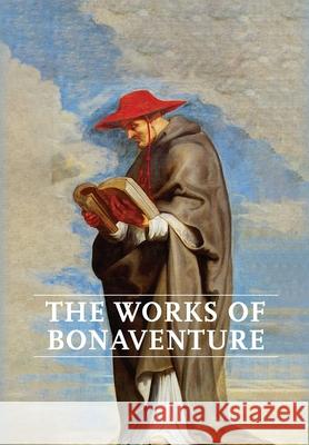 Works of Bonaventure: Journey of the Mind To God - The Triple Way, or, Love Enkindled - The Tree of Life - The Mystical Vine - On the Perfec Saint Bonaventure 9781953450135