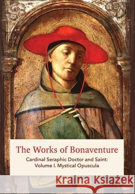 The Works of Bonaventure: Cardinal Seraphic Doctor and Saint: Volume I. Mystical Opuscula St Bonaventure Jos 9781953450166 Quick Time Press