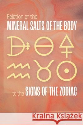 Relation of the Mineral Salts of the Body to the Signs of the Zodiac George W Carey 9781953450333