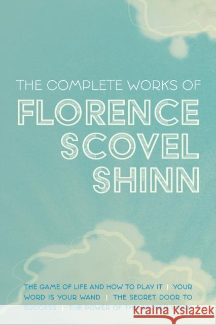 The Complete Works of Florence Scovel Shinn: The Game of Life and How to Play It; Your Word is Your Wand; The Secret Door to Success; and The Power of Florence Scovel Shinn 9781953450364 Mockingbird Press