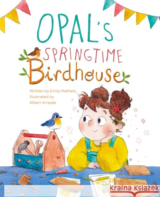 Opal\'s Springtime Birdhouse Emily Matheis Albert Array?s 9781953458483 Yeehoo Press