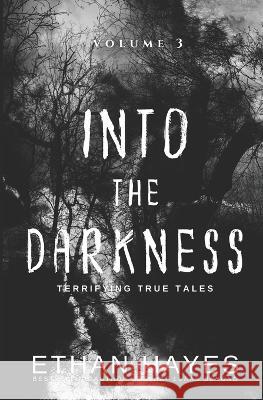 Into the Darkness: Terrifying True Tales: Volume 3 Ethan Hayes   9781953462206