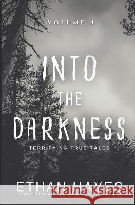 Into the Darkness: Terrifying True Tales: Volume 4 Ethan Hayes   9781953462213 Free Reign Publishing