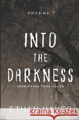 Into the Darkness: Terrifying True Tales: Volume 7 Ethan Hayes   9781953462244