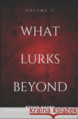 What Lurks Beyond: Volume 11 Ethan Hayes   9781953462510