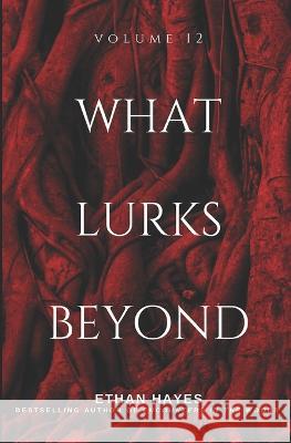 What Lurks Beyond: Volume 12 Ethan Hayes   9781953462527 Free Reign Publishing