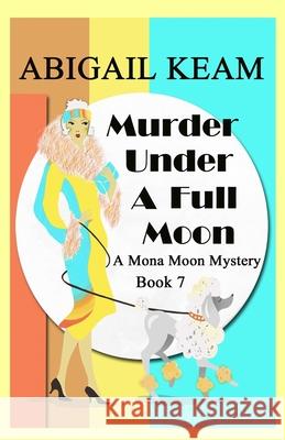 Murder Under A Full Moon: A 1930s Mona Moon Historical Cozy Mystery Abigail Keam 9781953478047 Worker Bee Press