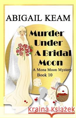 Murder Under A Bridal Moon: A 1930s Mona Moon Historical Cozy Mystery Abigail Keam 9781953478108 Worker Bee Press