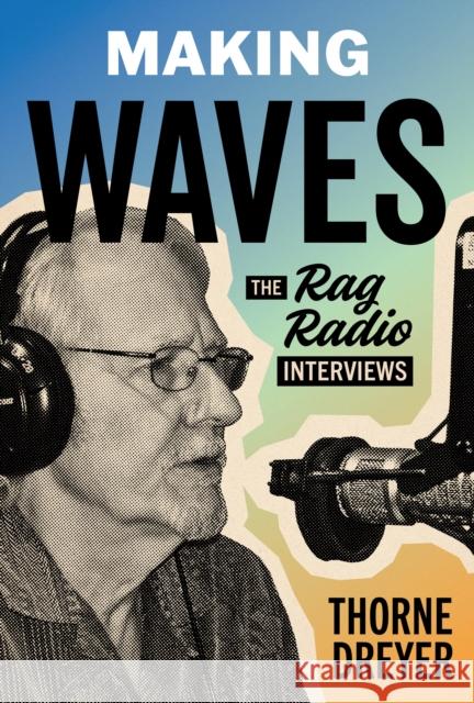 Making Waves: The Rag Radio Interviews Throne Dreyer 9781953480095 Briscoe Ctr for Amer History Ut-Austin