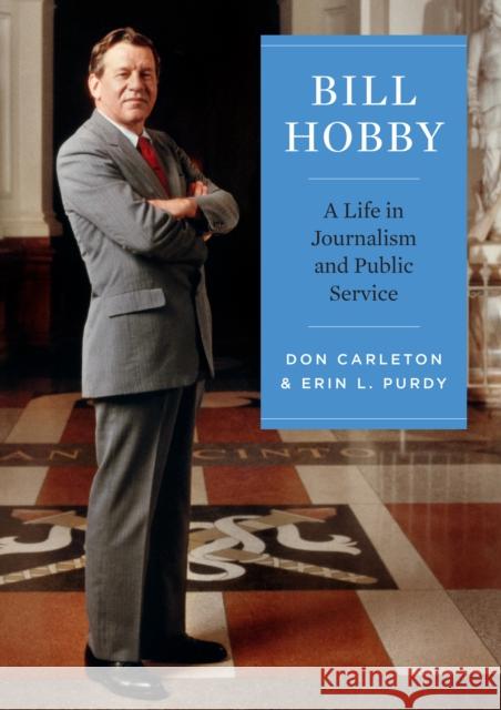 Bill Hobby: A Life in Journalism and Public Service Don Carleton Erin L. Purdy 9781953480125 Briscoe Ctr for Amer History Ut-Austin