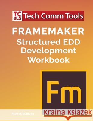 FrameMaker Structured EDD Development Workbook (2020 Edition) Sullivan, Matt R. 9781953488008 Tech Comm Tools