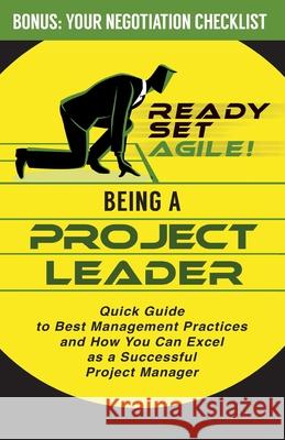 Being a Project Leader: Quick Guide to Best Management Practices and How You Can Excel as a Successful Project Manager Ready Set Agile 9781953494085 Elite Books LLC