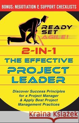 2-in-1 the Effective Project Leader: Discover Success Principles for a Project Manager & Apply Best Project Management Practices Ready Set Agile 9781953494092 Elite Books LLC