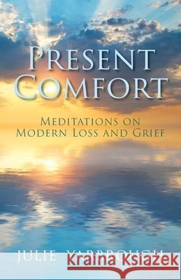 Present Comfort: Meditations on Modern Loss and Grief Julie Yarbrough 9781953495044 Invite Press