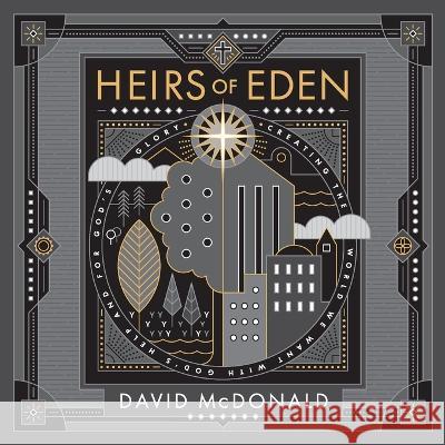 Heirs of Eden: Creating the World we Want with God's Help and for God's Glory David McDonald 9781953495280 Invite Press