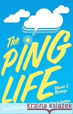 The Ping Life: How to Pick Up the Signal When God Is Calling Shane L Bishop   9781953495754 Invite Press