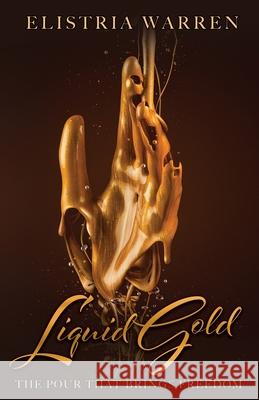 Liquid Gold: The Pour That Brings Freedom Elistria Warren 9781953497833