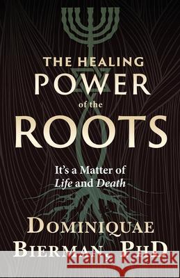 The Healing Power of the Roots: It's a Matter of Life and Death Dominiquae Bierman 9781953502087 Zion's Gospel Press