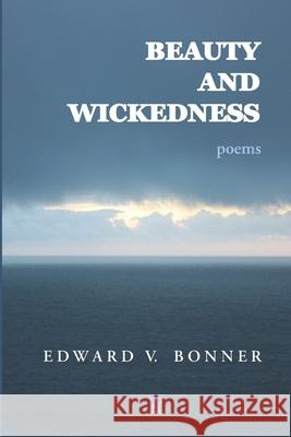 Beauty and Wickedness: Poems Edward V. Bonner 9781953510235
