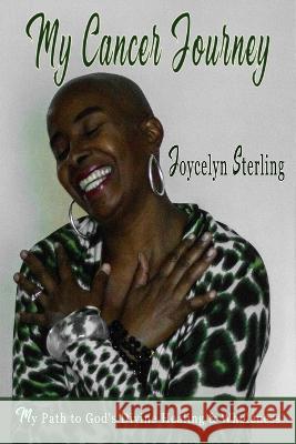 My Cancer Journey: My Pathway to God\'s Divine Healing & Wholeness Joycelyn Sterling 9781953513038 50795